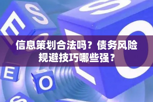 信息策划合法吗？债务风险规避技巧哪些强？